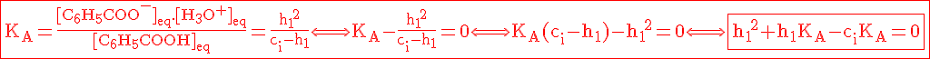 4$\red\fbox{\rm{K_A=\frac{[C_6H_5COO^-]_{eq}.[H_3O^+]_{eq}}{[C_6H_5COOH]_{eq}}=\frac{{h_1}^2}{c_i-h_1}}\Longleftrightarrow \rm{K_A-\frac{{h_1}^2}{c_i-h_1}=0\Longleftrightarrow K_A(c_i-h_1)-{h_1}^2=0\Longleftrightarrow \fbox{{h_1}^2+h_1K_A-c_iK_A=0}}